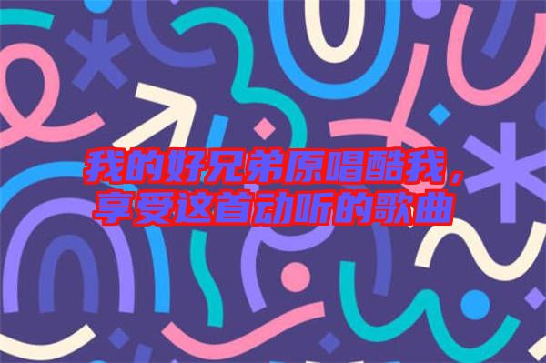我的好兄弟原唱酷我，享受這首動(dòng)聽(tīng)的歌曲