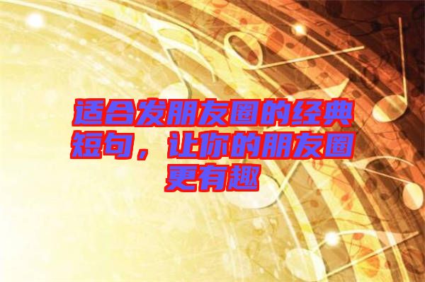 適合發(fā)朋友圈的經(jīng)典短句，讓你的朋友圈更有趣
