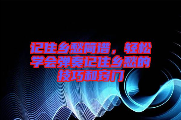 記住鄉(xiāng)愁簡(jiǎn)譜，輕松學(xué)會(huì)彈奏記住鄉(xiāng)愁的技巧和竅門(mén)