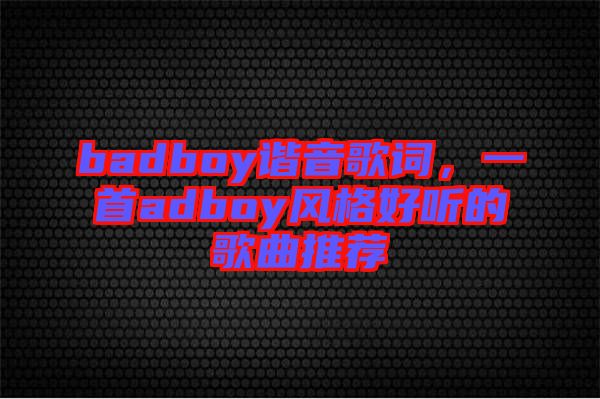 badboy諧音歌詞，一首adboy風(fēng)格好聽的歌曲推薦