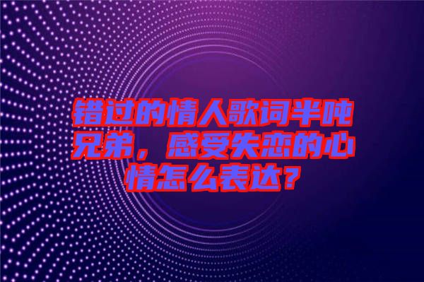 錯過的情人歌詞半噸兄弟，感受失戀的心情怎么表達？
