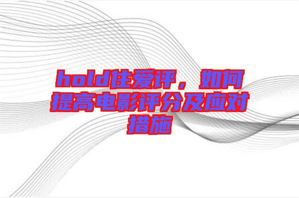 hold住愛評，如何提高電影評分及應(yīng)對措施
