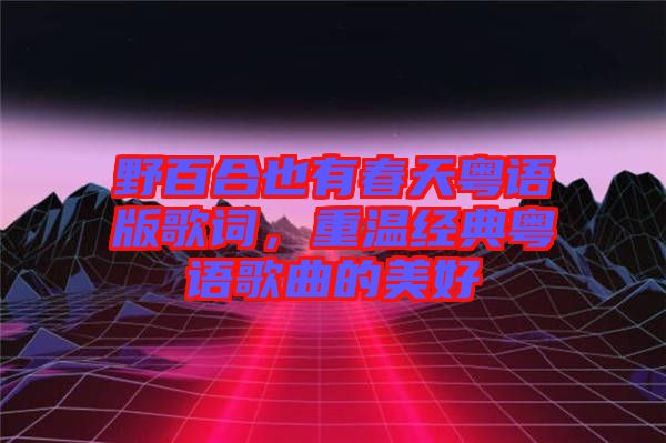 野百合也有春天粵語(yǔ)版歌詞，重溫經(jīng)典粵語(yǔ)歌曲的美好