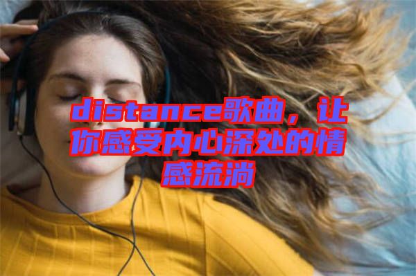 distance歌曲，讓你感受內(nèi)心深處的情感流淌