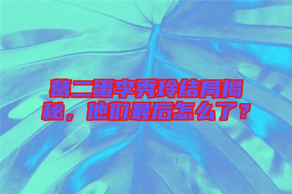 葛二蛋李秀玲結(jié)局揭秘，他們最后怎么了？