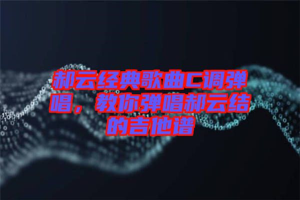 郝云經(jīng)典歌曲C調彈唱，教你彈唱郝云結的吉他譜