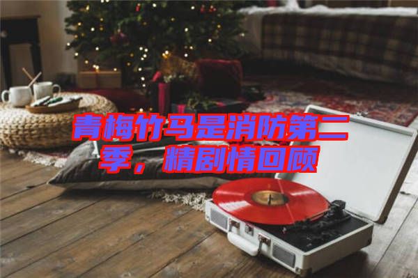 青梅竹馬是消防第二季，精劇情回顧