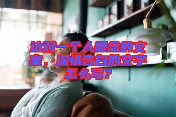 達對一個人想念的文案，深情告白的文字怎么寫？