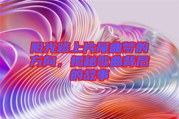 陽(yáng)光路上片尾曲夢(mèng)的方向，揭秘歌曲背后的故事