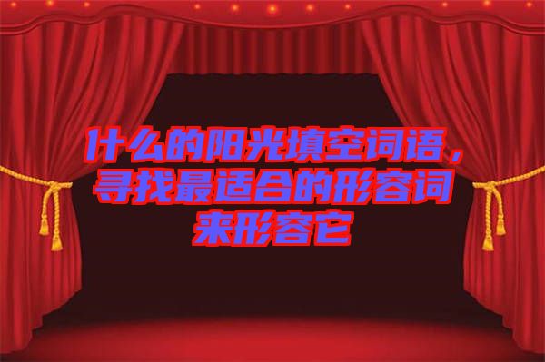 什么的陽光填空詞語，尋找最適合的形容詞來形容它