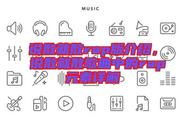 說散就散rap版介紹，說散就散歌曲中的rap元素詳解