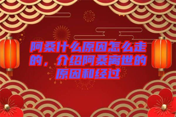 阿桑什么原因怎么走的，介紹阿桑離世的原因和經(jīng)過(guò)