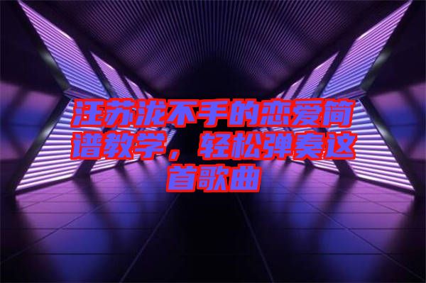 汪蘇瀧不手的戀愛簡譜教學(xué)，輕松彈奏這首歌曲