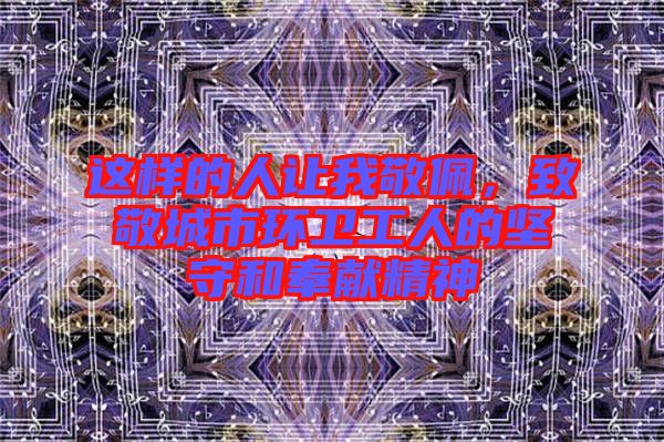 這樣的人讓我敬佩，致敬城市環(huán)衛(wèi)工人的堅(jiān)守和奉獻(xiàn)精神