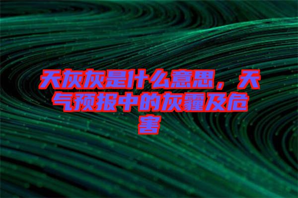 天灰灰是什么意思，天氣預(yù)報中的灰霾及危害