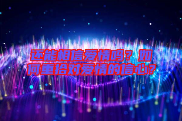 還能相信愛情嗎？如何重拾對愛情的信心？