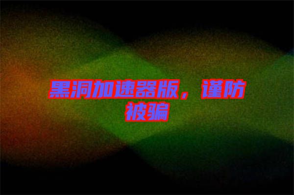 黑洞加速器版，謹防被騙