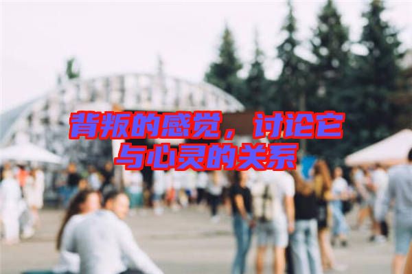 背叛的感覺，討論它與心靈的關系