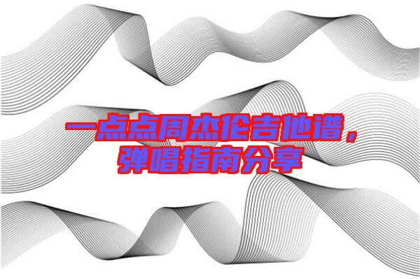 一點點周杰倫吉他譜，彈唱指南分享