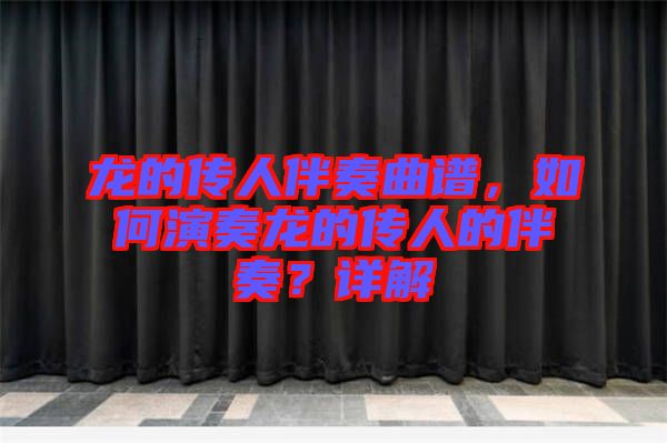 龍的傳人伴奏曲譜，如何演奏龍的傳人的伴奏？詳解