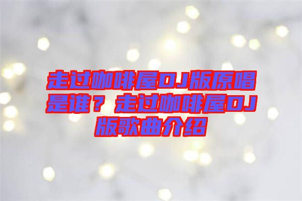 走過(guò)咖啡屋DJ版原唱是誰(shuí)？走過(guò)咖啡屋DJ版歌曲介紹