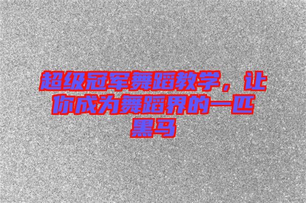 超級(jí)冠軍舞蹈教學(xué)，讓你成為舞蹈界的一匹黑馬