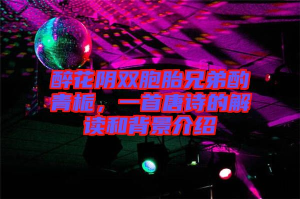 醉花陰雙胞胎兄弟酌青梔，一首唐詩的解讀和背景介紹