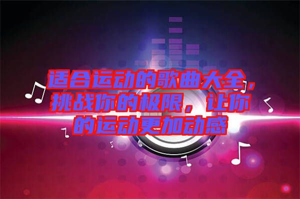 適合運(yùn)動的歌曲大全，挑戰(zhàn)你的極限，讓你的運(yùn)動更加動感