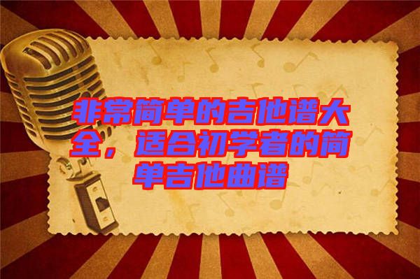 非常簡(jiǎn)單的吉他譜大全，適合初學(xué)者的簡(jiǎn)單吉他曲譜
