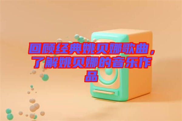 回顧經(jīng)典姚貝娜歌曲，了解姚貝娜的音樂作品