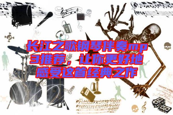 長(zhǎng)江之歌鋼琴伴奏mp3推薦，讓你更好地感受這首經(jīng)典之作