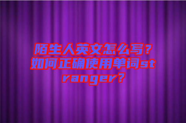 陌生人英文怎么寫？如何正確使用單詞stranger？