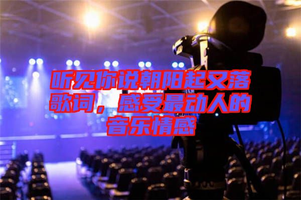 聽見你說朝陽起又落歌詞，感受最動人的音樂情感