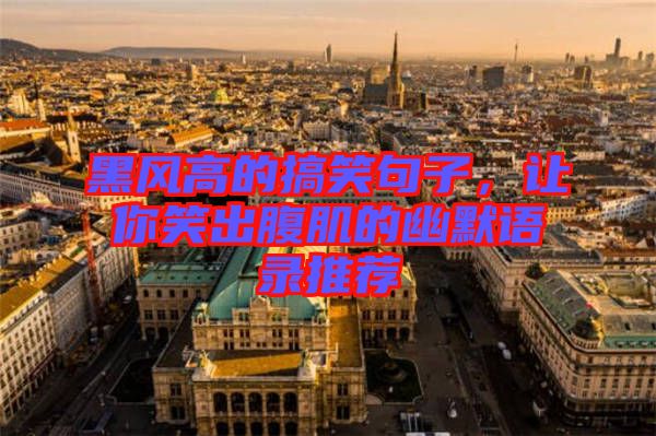黑風(fēng)高的搞笑句子，讓你笑出腹肌的幽默語錄推薦