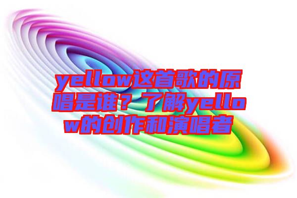 yellow這首歌的原唱是誰？了解yellow的創(chuàng)作和演唱者