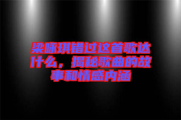 梁詠琪錯(cuò)過(guò)這首歌達(dá)什么，揭秘歌曲的故事和情感內(nèi)涵