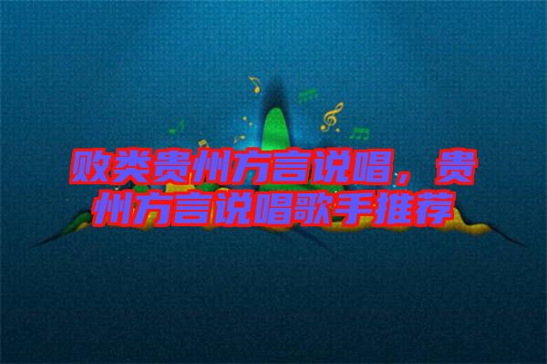 敗類貴州方言說(shuō)唱，貴州方言說(shuō)唱歌手推薦