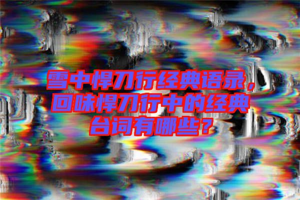 雪中悍刀行經(jīng)典語錄，回味悍刀行中的經(jīng)典臺詞有哪些？