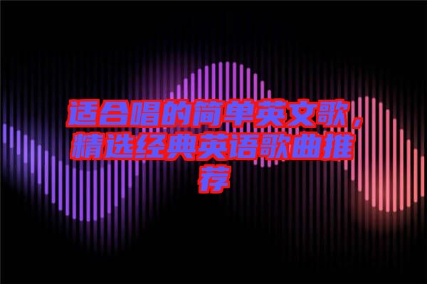 適合唱的簡單英文歌，精選經(jīng)典英語歌曲推薦