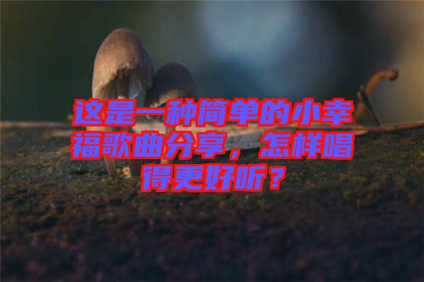 這是一種簡單的小幸福歌曲分享，怎樣唱得更好聽？