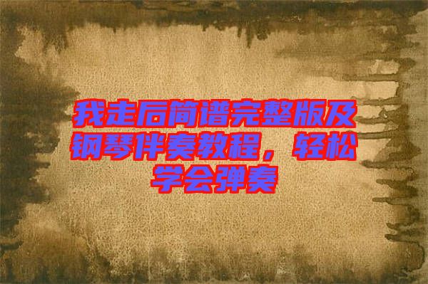 我走后簡譜完整版及鋼琴伴奏教程，輕松學會彈奏