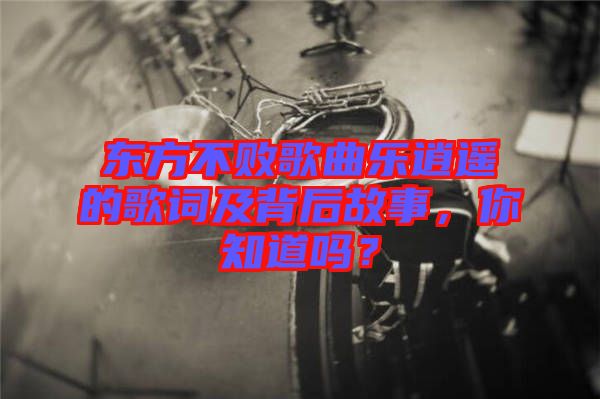 東方不敗歌曲樂(lè)逍遙的歌詞及背后故事，你知道嗎？