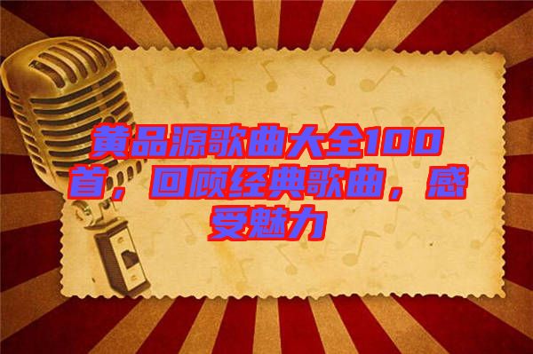 黃品源歌曲大全100首，回顧經(jīng)典歌曲，感受魅力