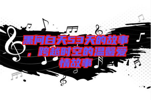 黑問白天53天的故事，跨越時(shí)空的溫馨愛情故事