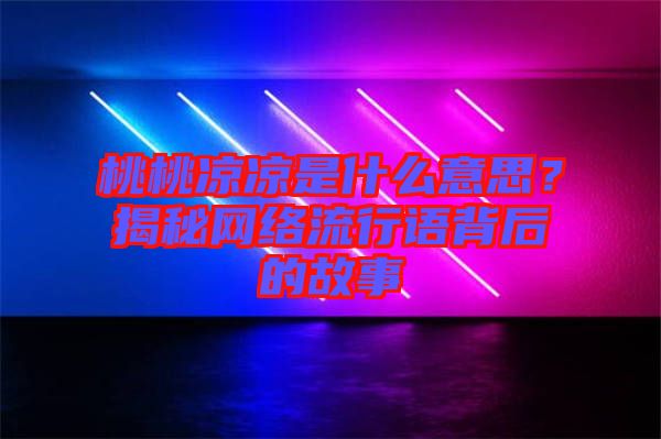 桃桃涼涼是什么意思？揭秘網(wǎng)絡(luò)流行語背后的故事