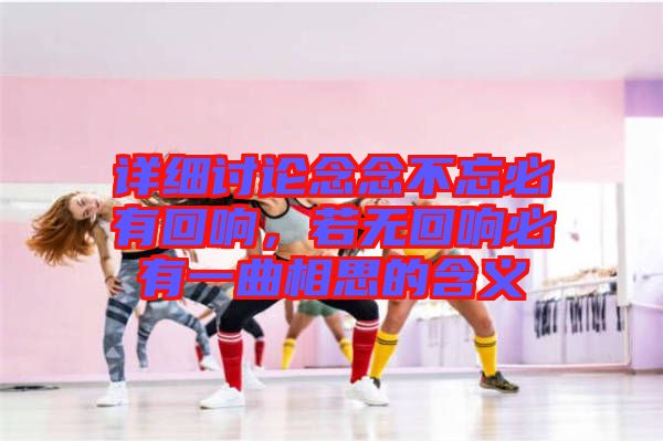 詳細(xì)討論念念不忘必有回響，若無回響必有一曲相思的含義