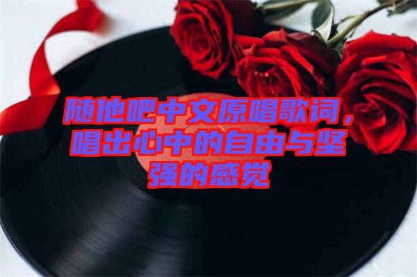 隨他吧中文原唱歌詞，唱出心中的自由與堅強的感覺