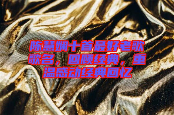 陳慧嫻十首最好老歌歌名，回顧經(jīng)典，重溫感動(dòng)經(jīng)典回憶