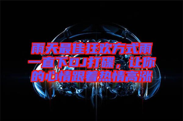 雨天最佳狂歡方式雨一直下DJ打碟，讓你的心情跟著熱情高漲