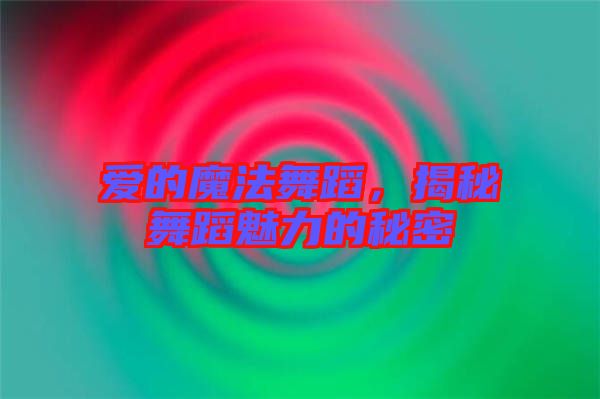 愛的魔法舞蹈，揭秘舞蹈魅力的秘密